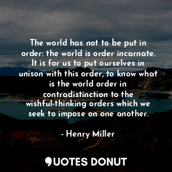  The world has not to be put in order: the world is order incarnate. It is for us... - Henry Miller - Quotes Donut