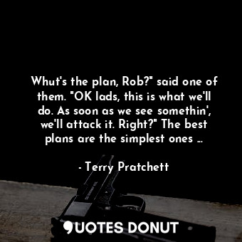  Whut's the plan, Rob?" said one of them. "OK lads, this is what we'll do. As soo... - Terry Pratchett - Quotes Donut