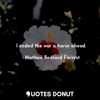 I ended the war a horse ahead.... - Nathan Bedford Forrest - Quotes Donut