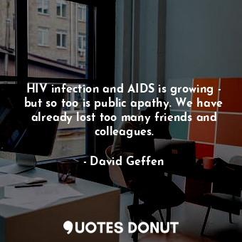  HIV infection and AIDS is growing - but so too is public apathy. We have already... - David Geffen - Quotes Donut