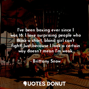  I&#39;ve been boxing ever since I was 16. I love surprising people who think a s... - Brittany Snow - Quotes Donut