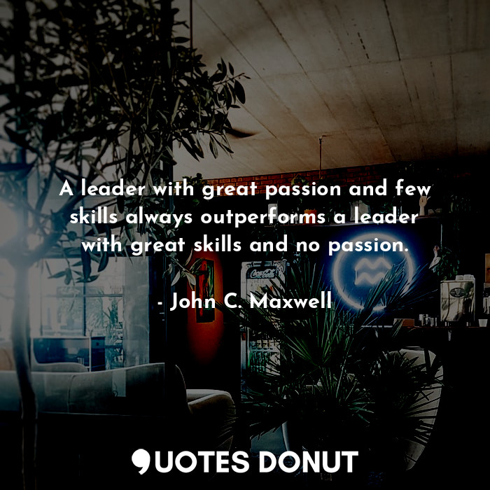  A leader with great passion and few skills always outperforms a leader with grea... - John C. Maxwell - Quotes Donut