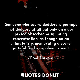  Someone who seems doddery is perhaps not doddery at all but only an older person... - Paul Theroux - Quotes Donut