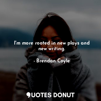  I&#39;m more rooted in new plays and new writing.... - Brendan Coyle - Quotes Donut