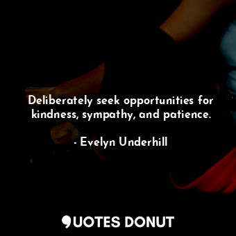 Deliberately seek opportunities for kindness, sympathy, and patience.