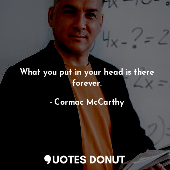  What you put in your head is there forever.... - Cormac McCarthy - Quotes Donut