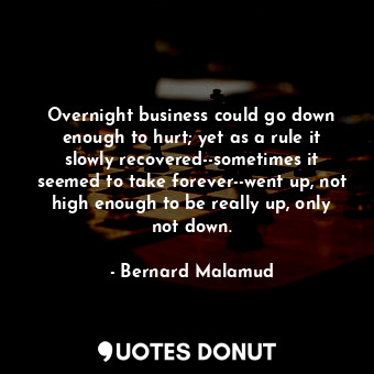  Overnight business could go down enough to hurt; yet as a rule it slowly recover... - Bernard Malamud - Quotes Donut