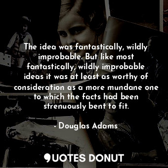  The idea was fantastically, wildly improbable. But like most fantastically, wild... - Douglas Adams - Quotes Donut