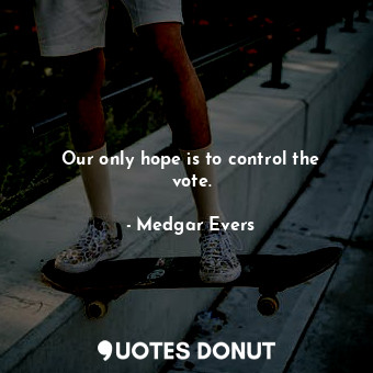 Our only hope is to control the vote.... - Medgar Evers - Quotes Donut