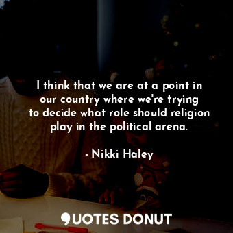  I think that we are at a point in our country where we&#39;re trying to decide w... - Nikki Haley - Quotes Donut