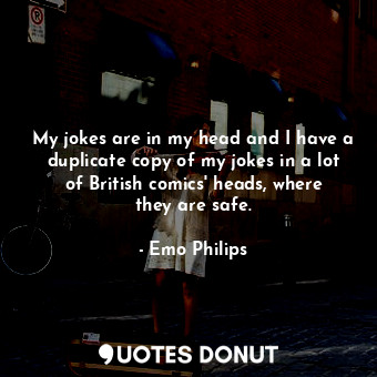  My jokes are in my head and I have a duplicate copy of my jokes in a lot of Brit... - Emo Philips - Quotes Donut