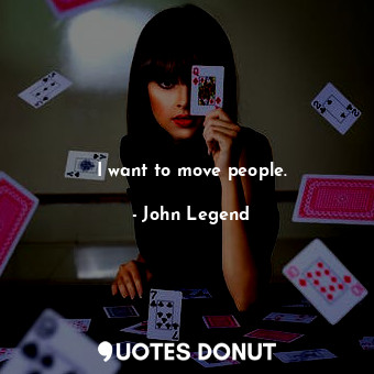  I want to move people.... - John Legend - Quotes Donut