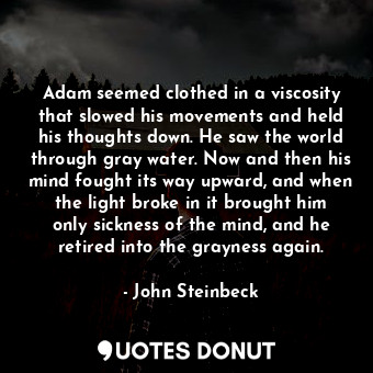  Adam seemed clothed in a viscosity that slowed his movements and held his though... - John Steinbeck - Quotes Donut