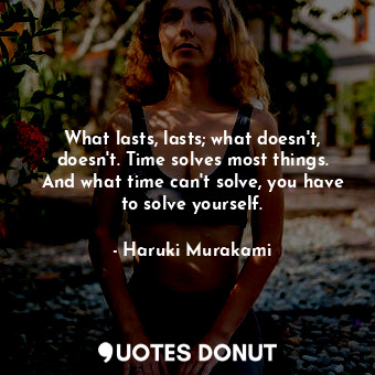  What lasts, lasts; what doesn't, doesn't. Time solves most things. And what time... - Haruki Murakami - Quotes Donut