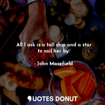  All I ask is a tall ship and a star to sail her by.... - John Masefield - Quotes Donut