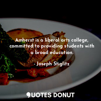 Amherst is a liberal arts college, committed to providing students with a broad education.