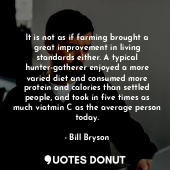  It is not as if farming brought a great improvement in living standards either. ... - Bill Bryson - Quotes Donut