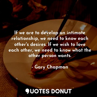 If we are to develop an intimate relationship, we need to know each other's desires. If we wish to love each other, we need to know what the other person wants.
