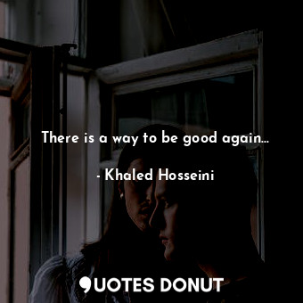  There is a way to be good again...... - Khaled Hosseini - Quotes Donut