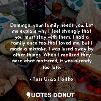  Domingo, your family needs you. Let me explain why I feel strongly that you must... - Tess Uriza Holthe - Quotes Donut