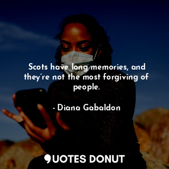  Scots have long memories, and they’re not the most forgiving of people.... - Diana Gabaldon - Quotes Donut