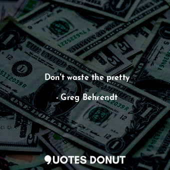  Don't waste the pretty... - Greg Behrendt - Quotes Donut