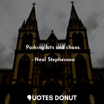  Parking lots and chaos.... - Neal Stephenson - Quotes Donut