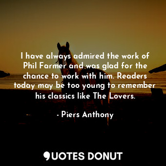  I have always admired the work of Phil Farmer and was glad for the chance to wor... - Piers Anthony - Quotes Donut