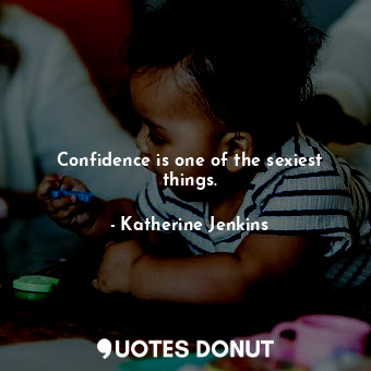  Confidence is one of the sexiest things.... - Katherine Jenkins - Quotes Donut