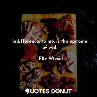  Indifference, to me, is the epitome of evil.... - Elie Wiesel - Quotes Donut