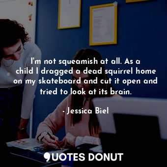  I&#39;m not squeamish at all. As a child I dragged a dead squirrel home on my sk... - Jessica Biel - Quotes Donut