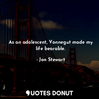  As an adolescent, Vonnegut made my life bearable.... - Jon Stewart - Quotes Donut