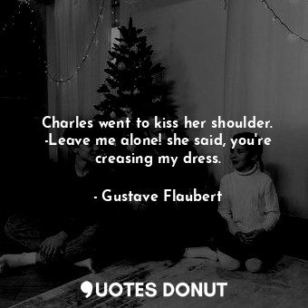  Charles went to kiss her shoulder. -Leave me alone! she said, you're creasing my... - Gustave Flaubert - Quotes Donut