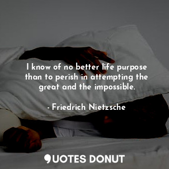  I know of no better life purpose than to perish in attempting the great and the ... - Friedrich Nietzsche - Quotes Donut