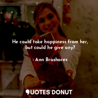  He could take happiness from her, but could he give any?... - Ann Brashares - Quotes Donut