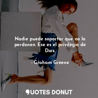  Nadie puede soportar que no lo perdonen. Ese es el privilegio de Dios.... - Graham Greene - Quotes Donut