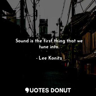  Sound is the first thing that we tune into.... - Lee Konitz - Quotes Donut