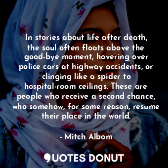  In stories about life after death, the soul often floats above the good-bye mome... - Mitch Albom - Quotes Donut