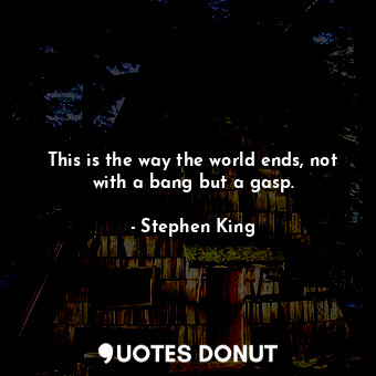  This is the way the world ends, not with a bang but a gasp.... - Stephen King - Quotes Donut