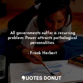All governments suffer a recurring problem: Power attracts pathological personalities.