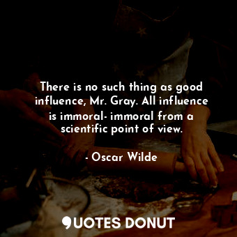  There is no such thing as good influence, Mr. Gray. All influence is immoral- im... - Oscar Wilde - Quotes Donut