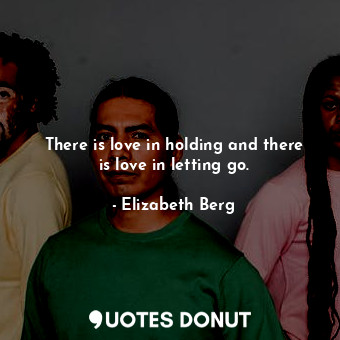 There is love in holding and there is love in letting go.