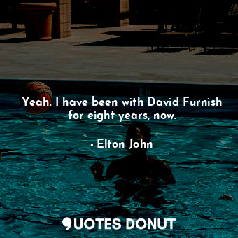  Yeah. I have been with David Furnish for eight years, now.... - Elton John - Quotes Donut