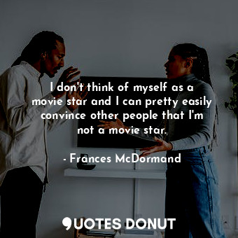  I don&#39;t think of myself as a movie star and I can pretty easily convince oth... - Frances McDormand - Quotes Donut