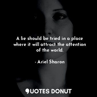  A lie should be tried in a place where it will attract the attention of the worl... - Ariel Sharon - Quotes Donut