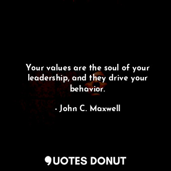  Your values are the soul of your leadership, and they drive your behavior.... - John C. Maxwell - Quotes Donut
