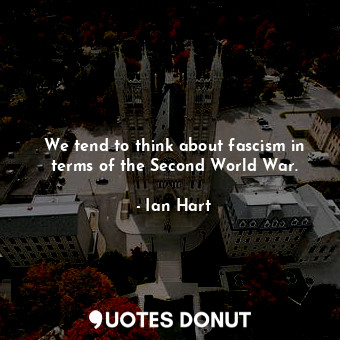  We tend to think about fascism in terms of the Second World War.... - Ian Hart - Quotes Donut