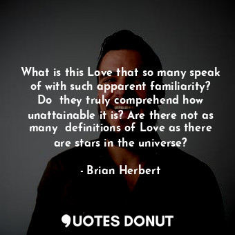  What is this Love that so many speak of with such apparent familiarity? Do  they... - Brian Herbert - Quotes Donut