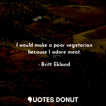  I would make a poor vegetarian because I adore meat.... - Britt Ekland - Quotes Donut