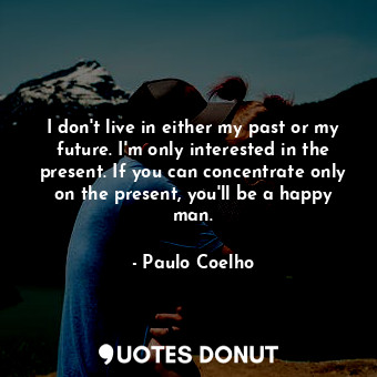 I don't live in either my past or my future. I'm only interested in the present.... - Paulo Coelho - Quotes Donut